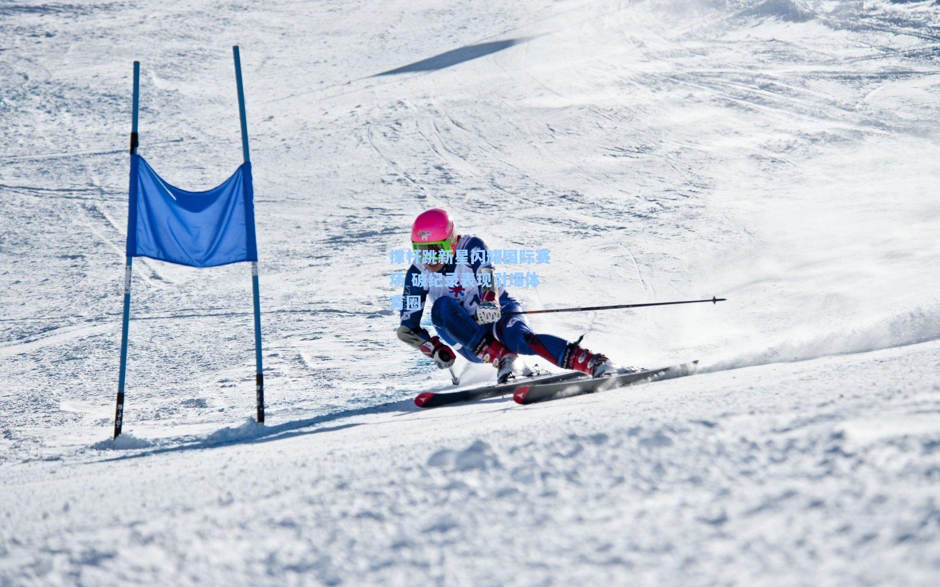 撑杆跳新星闪耀国际赛场 破纪录表现引爆体育圈