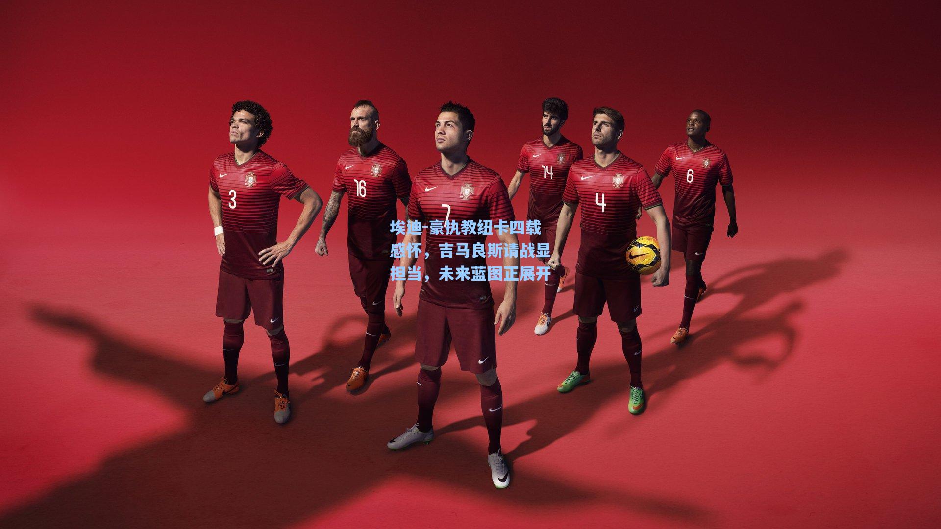 埃迪-豪执教纽卡四载感怀，吉马良斯请战显担当，未来蓝图正展开