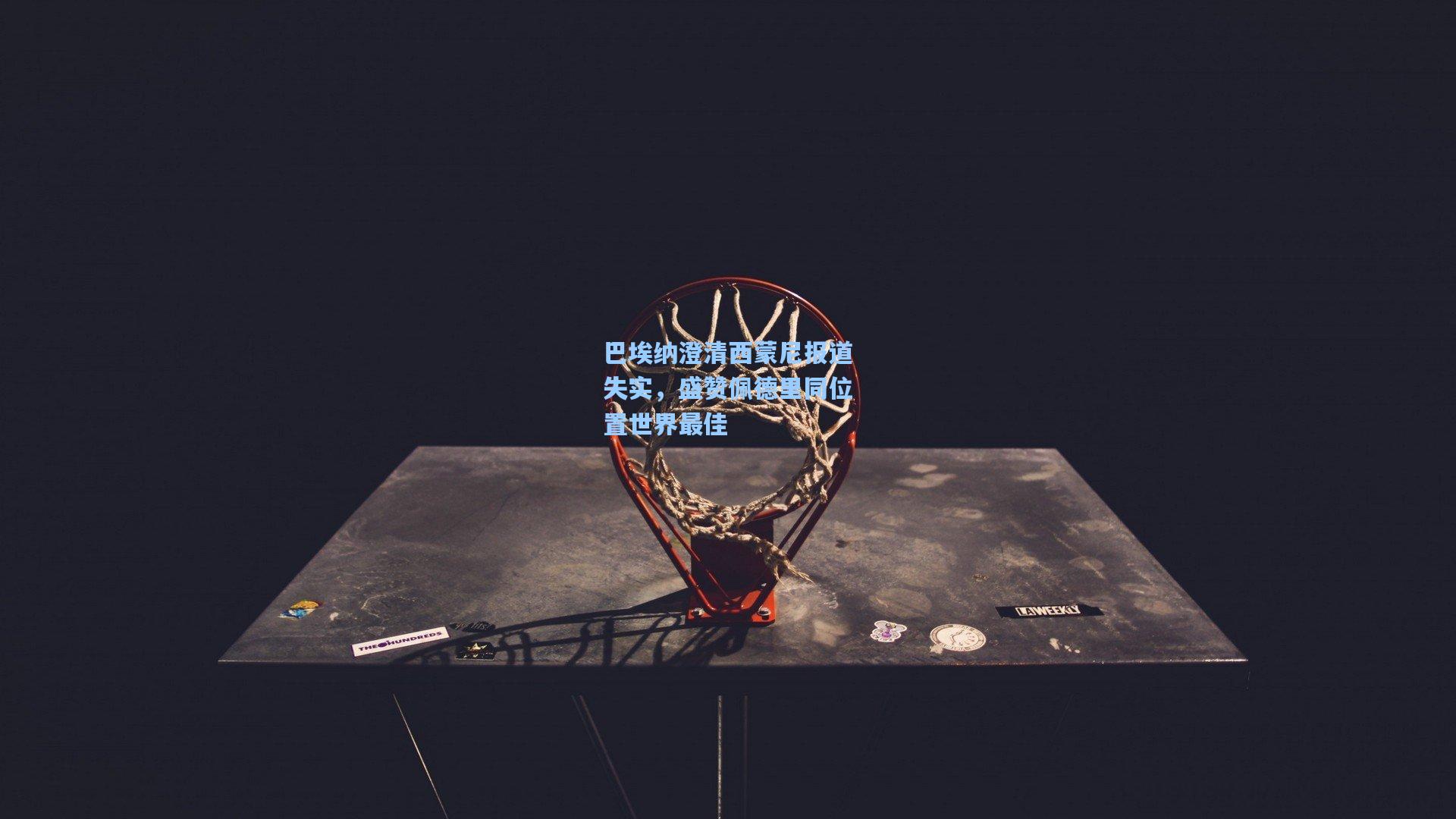 巴埃纳澄清西蒙尼报道失实，盛赞佩德里同位置世界最佳