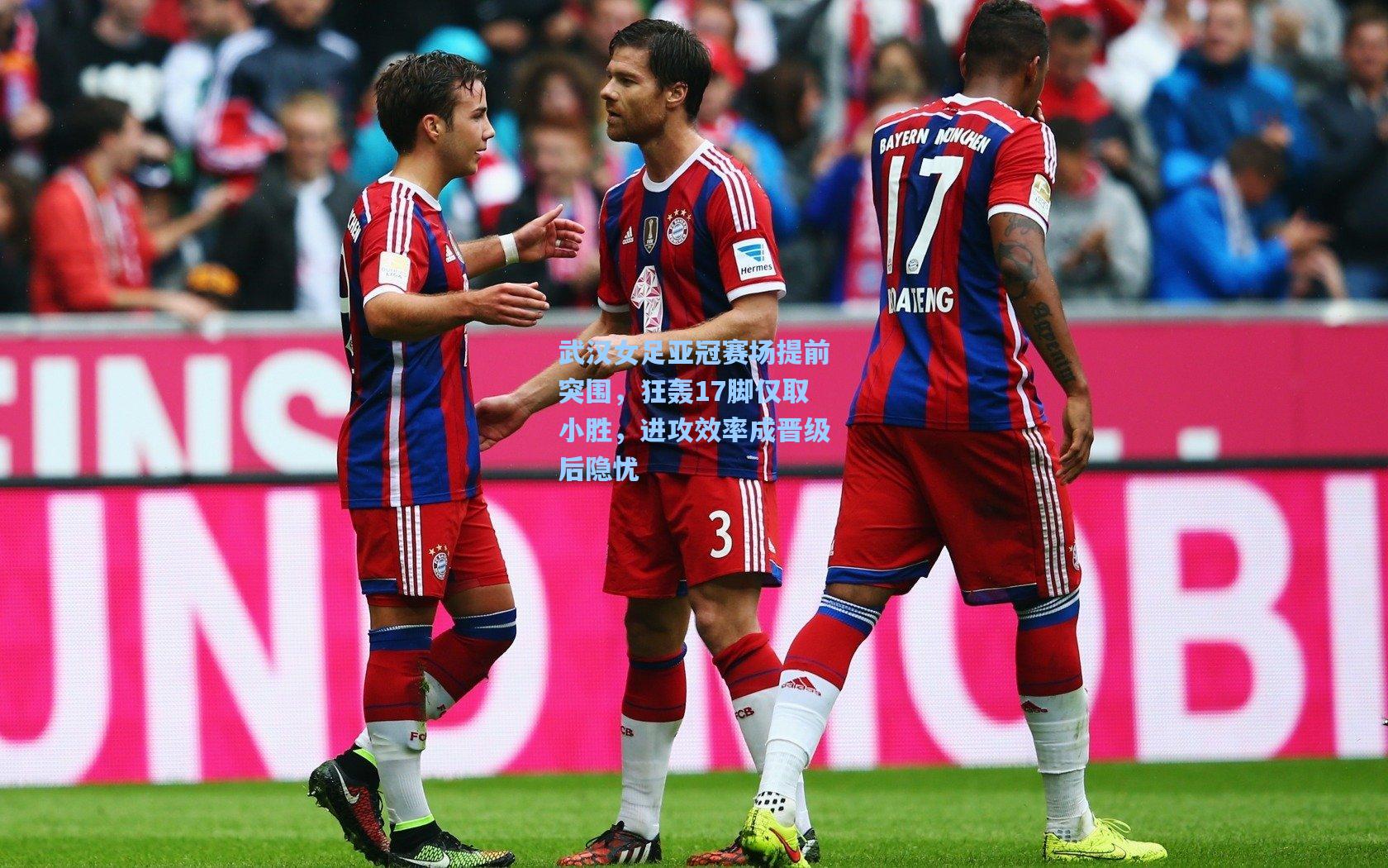 武汉女足亚冠赛场提前突围，狂轰17脚仅取小胜，进攻效率成晋级后隐忧