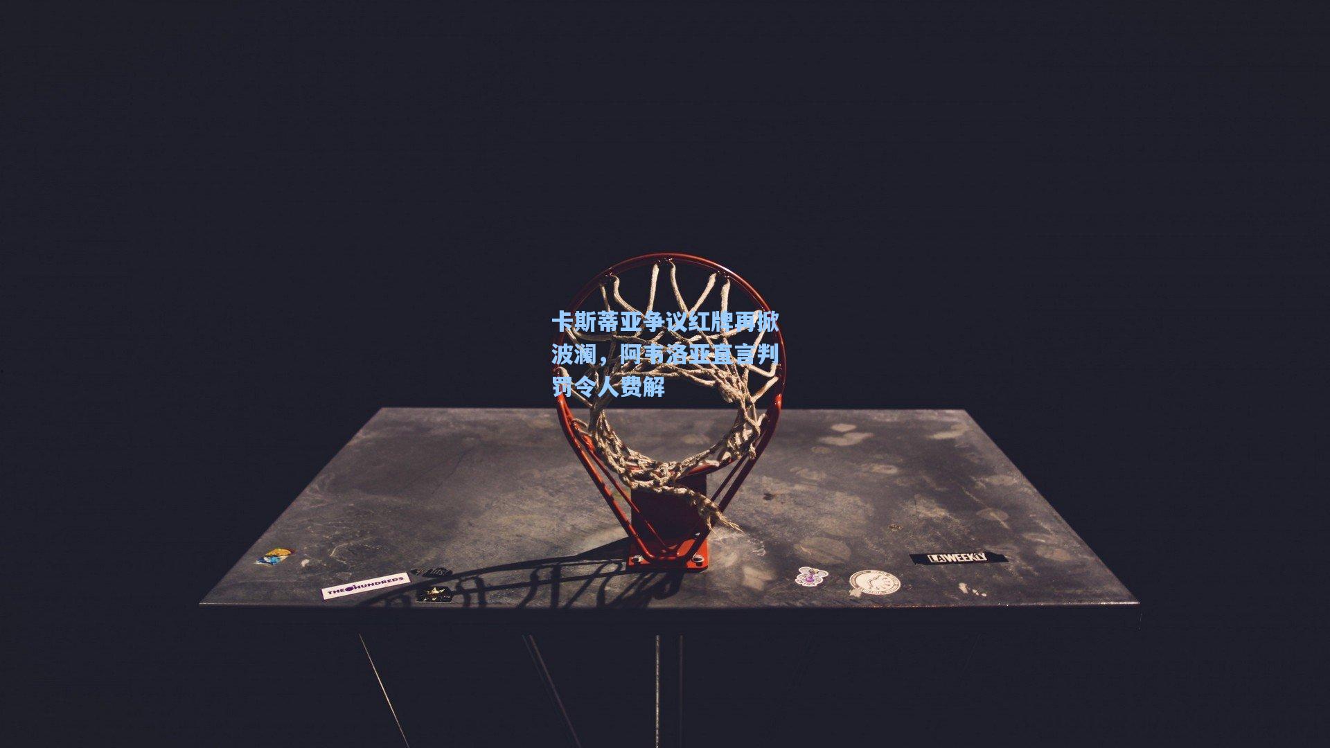 卡斯蒂亚争议红牌再掀波澜,阿韦洛亚直言判罚令人费解