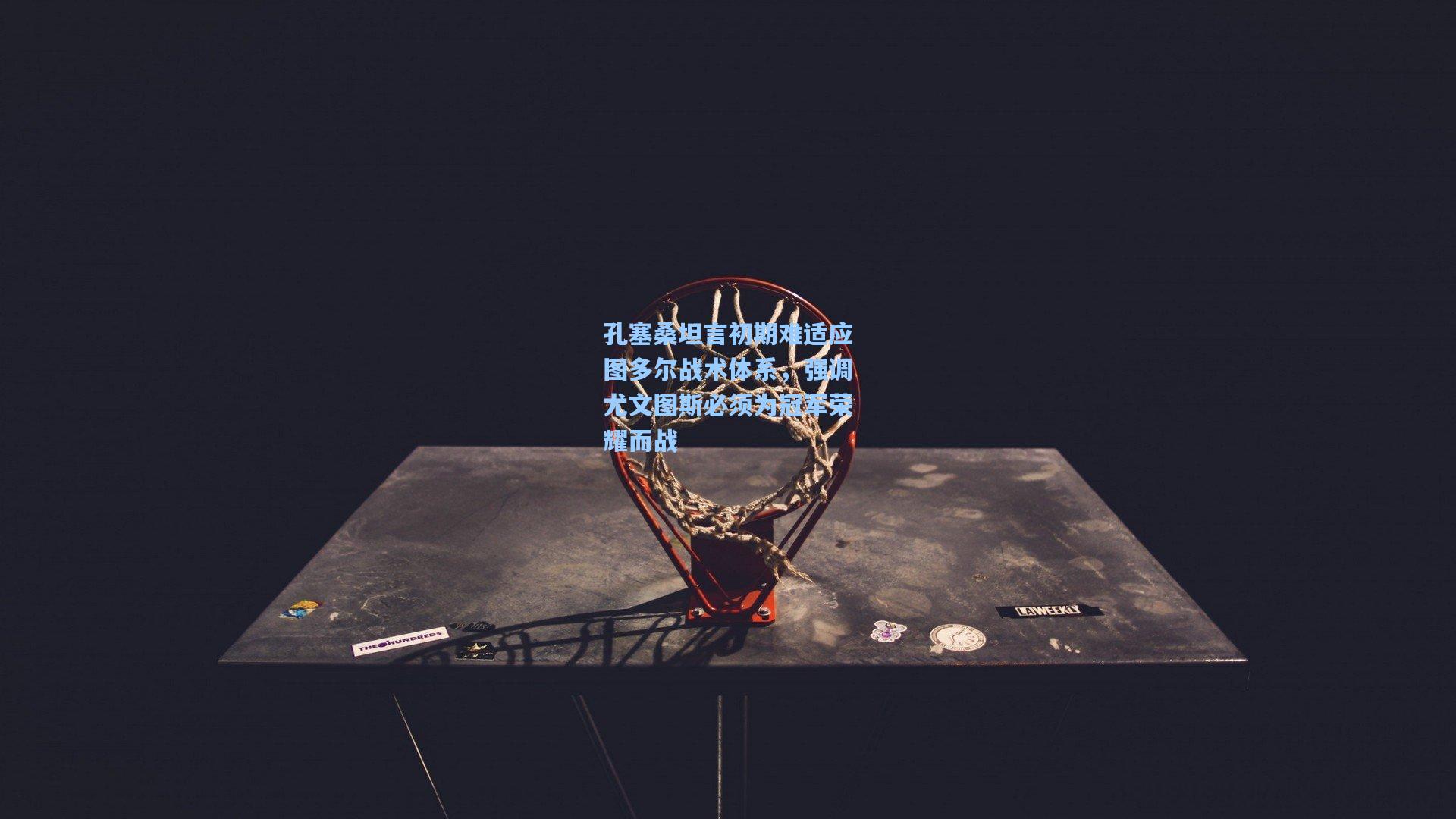 孔塞桑坦言初期难适应图多尔战术体系，强调尤文图斯必须为冠军荣耀而战