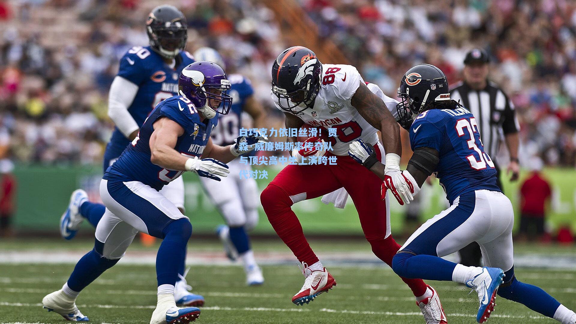 白巧克力依旧丝滑!贾森·威廉姆斯率传奇队与顶尖高中生上演跨世代对决