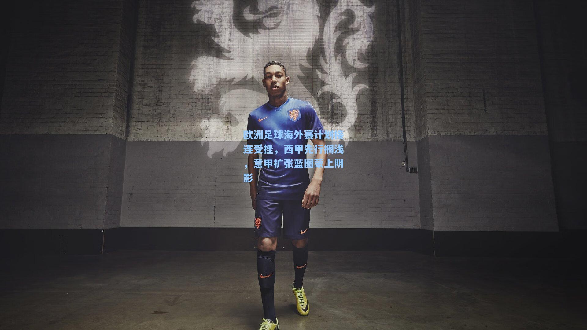 欧洲足球海外赛计划接连受挫，西甲先行搁浅，意甲扩张蓝图蒙上阴影